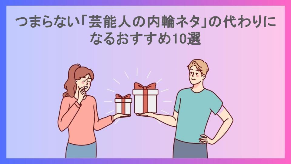 つまらない「芸能人の内輪ネタ」の代わりになるおすすめ10選